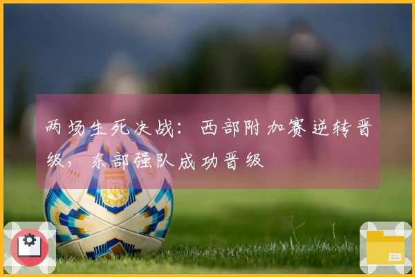 两场生死决战：西部附加赛逆转晋级，东部强队成功晋级